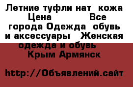 Летние туфли нат. кожа › Цена ­ 5 000 - Все города Одежда, обувь и аксессуары » Женская одежда и обувь   . Крым,Армянск